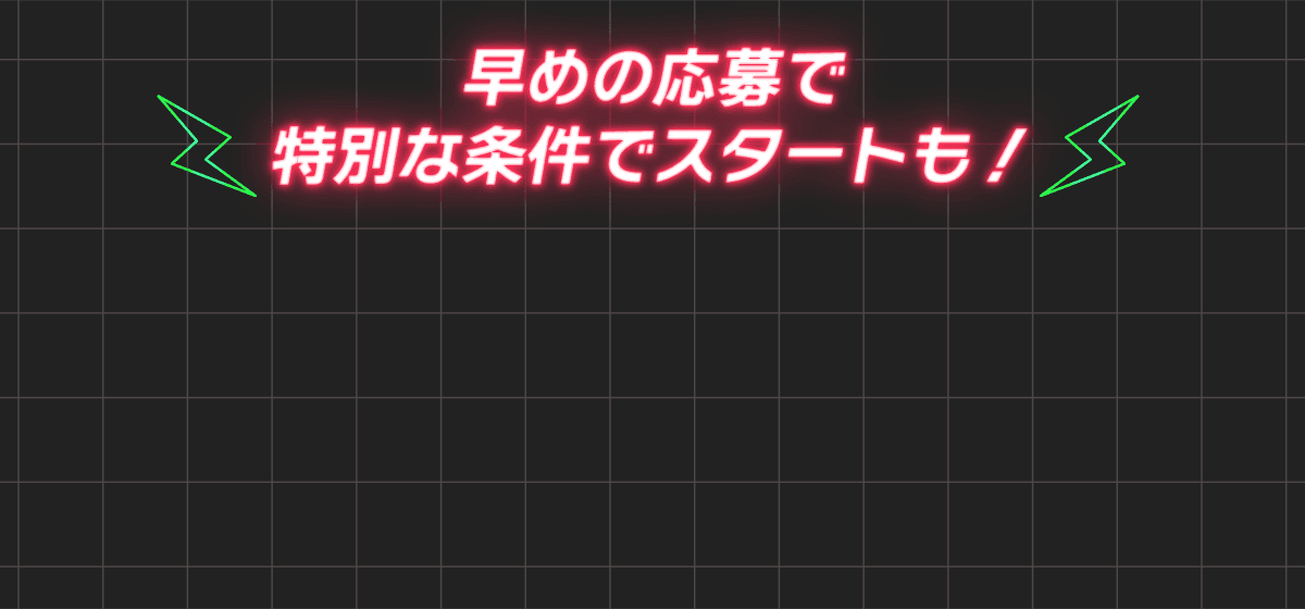 早めの応募で特別な条件でスタートも！